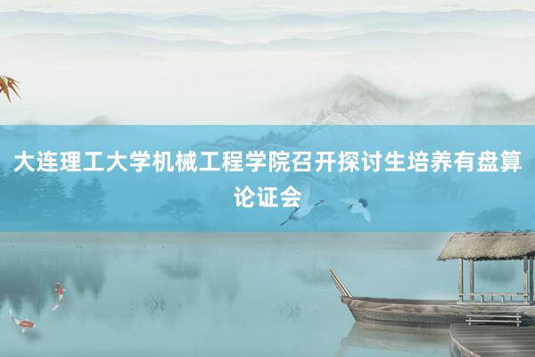 大连理工大学机械工程学院召开探讨生培养有盘算论证会