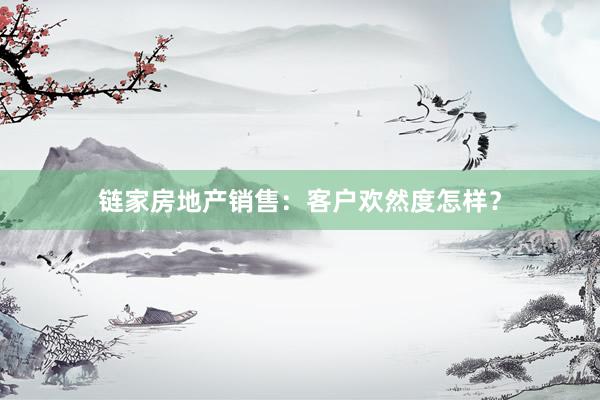 链家房地产销售：客户欢然度怎样？