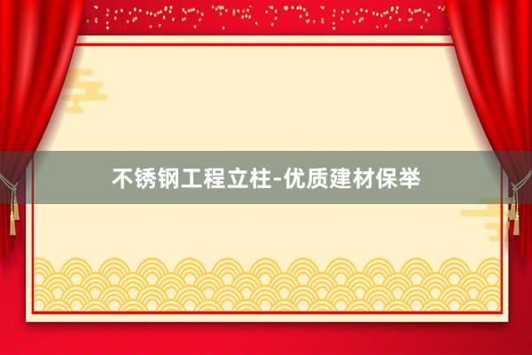 不锈钢工程立柱-优质建材保举
